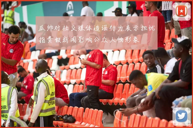 瓜帅对社交媒体造谣行为表示担忧指责假新闻影响公众人物形象