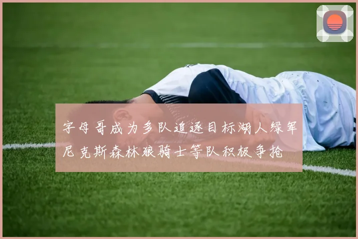 字母哥成为多队追逐目标湖人绿军尼克斯森林狼骑士等队积极争抢