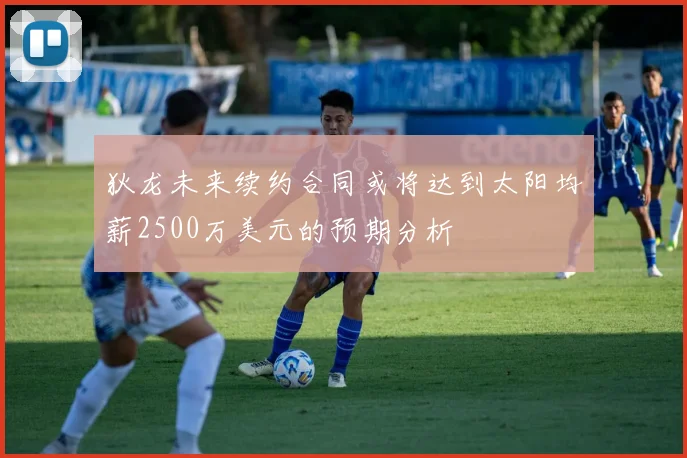 狄龙未来续约合同或将达到太阳均薪2500万美元的预期分析
