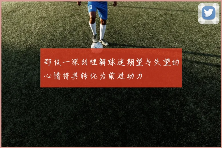 邵佳一深刻理解球迷期望与失望的心情将其转化为前进动力