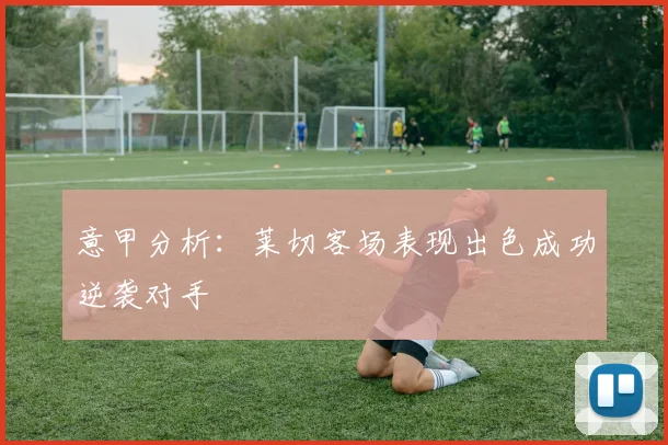 意甲分析：莱切客场表现出色成功逆袭对手