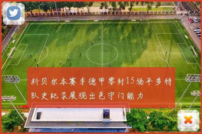 科贝尔本赛季德甲零封15场平多特队史纪录展现出色守门能力