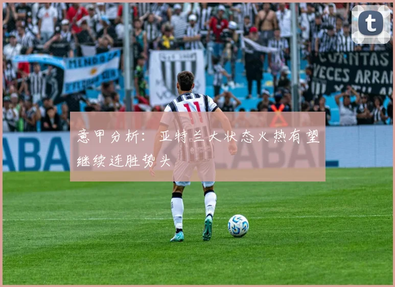 意甲分析：亚特兰大状态火热有望继续连胜势头