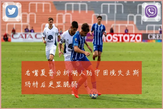 名嘴夏普分析湖人防守困境失去斯玛特后更显脆弱