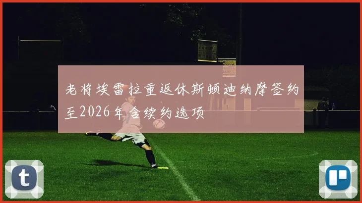 老将埃雷拉重返休斯顿迪纳摩签约至2026年含续约选项