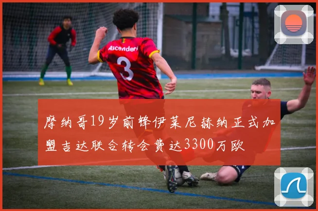 摩纳哥19岁前锋伊莱尼赫纳正式加盟吉达联合转会费达3300万欧