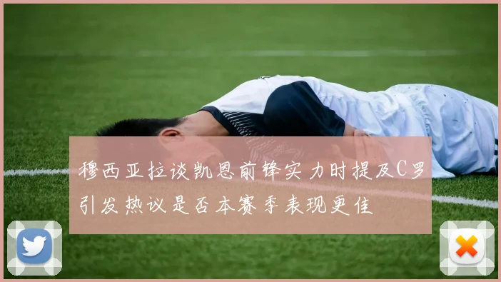 穆西亚拉谈凯恩前锋实力时提及C罗引发热议是否本赛季表现更佳
