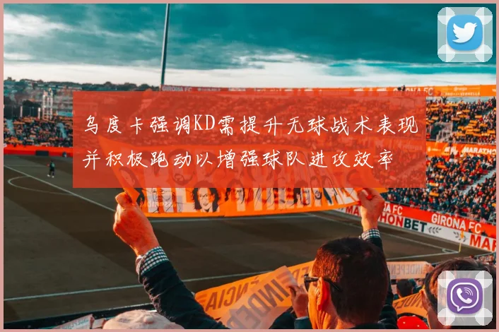乌度卡强调KD需提升无球战术表现并积极跑动以增强球队进攻效率