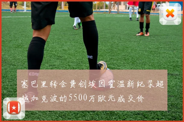 塞巴里转会费创埃因霍温新纪录超越加克波的5500万欧元成交价