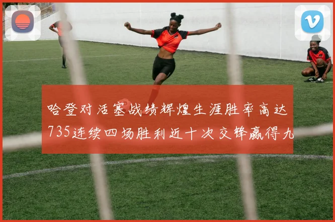 哈登对活塞战绩辉煌生涯胜率高达735连续四场胜利近十次交锋赢得九场
